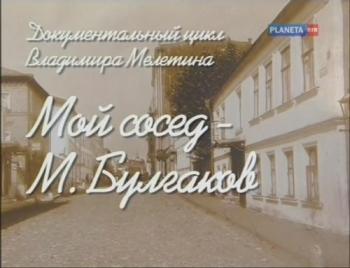 Мой сосед-М. Булгаков (3 фильма из 3)