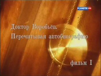 Доктор Воробьёв. Перечитывая автобиографию (4 фильма из 4)