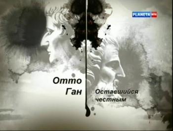 Гении и злодеи. Отто Ган. Оставшийся честным