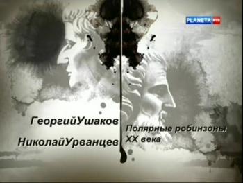 Гении и злодеи. Георгий Ушаков. Николай Урванцев.Полярные робинзоны ХХ века