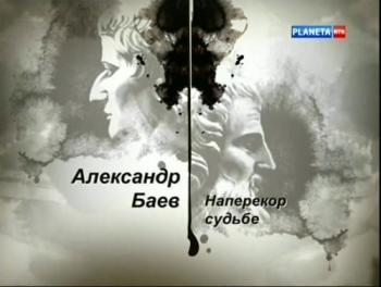 Гении и злодеи. Александр Баев. Наперекор судьбе