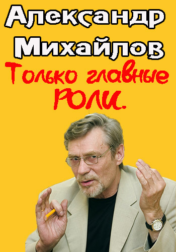 Александр Михайлов. Только главные роли