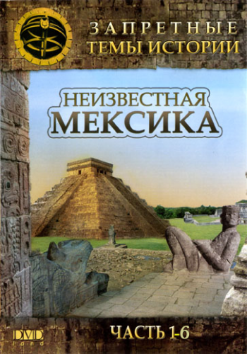 Запретные темы истории. Неизвестная Мексика (6 частей из 6)