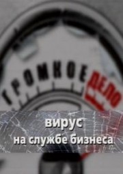 Громкое дело. Вирус на службе бизнеса