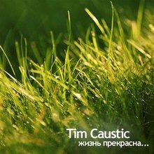 Tim Caustic in live - Жизнь Прекрасна! :-)