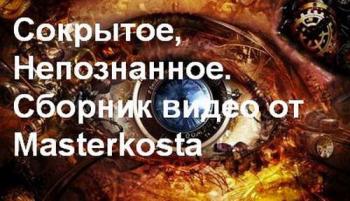 Сокрытое, Непознанное. Сборник видео от Masterkosta