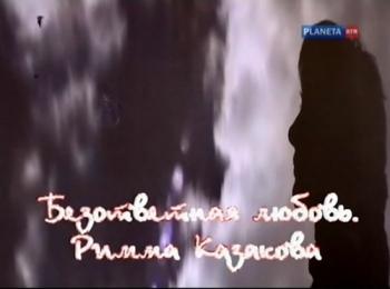Безответная любовь. Римма Казакова