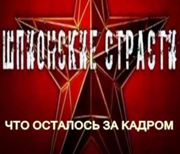 Шпионские страсти. Что осталось за кадром