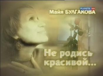 Майя Булгакова. Не родись красивой...