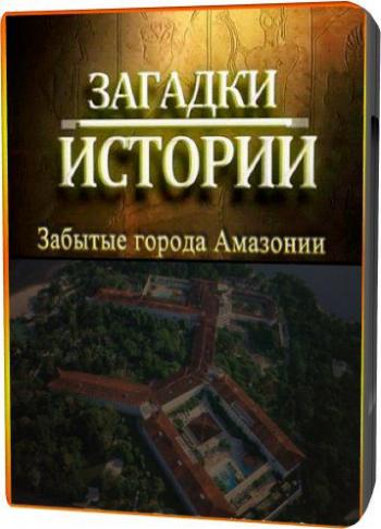 Загадки истории: Забытые города Амазонии / Forgotten Сities Of Amazonia VO