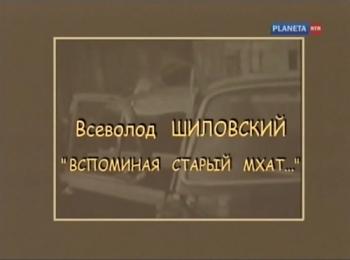 Всеволод Шиловский. Вспоминая старый МХАТ... (4 фильма из 4)