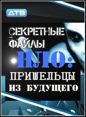 Секретные файлы. НЛО: Пришельцы из будущего