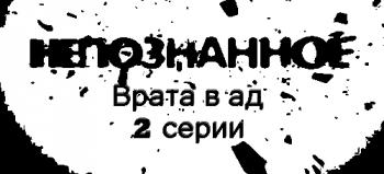 Непознанное. Врата в ад (1-2 серии) (Эфир 12-13.09.2012) (Телеканал