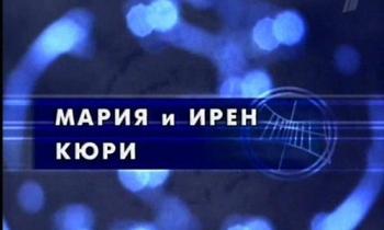 Гении и злодеи. Мария и Ирен Кюри
