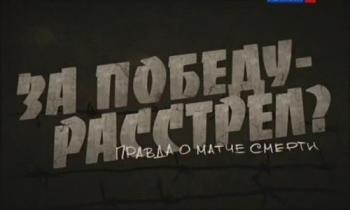За победу - расстрел? Правда о матче смерти