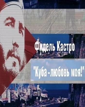 Фидель Кастро. Куба любовь моя!