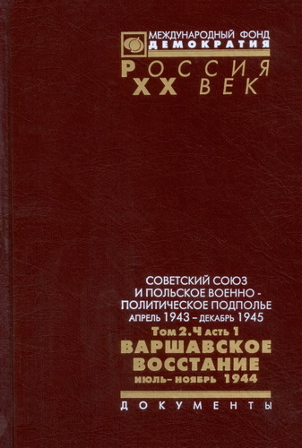 Советский Союз и польское военно-политическое подполье. Апрель 1943 г. - декабрь 1945 г. Том 2. Часть 1: Варшавское восстание. Июль - ноябрь 1944 г. )