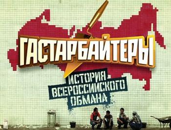 Гастарбайтеры. История всероссийского обмана.