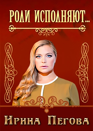 Роли исполняют. Ирина Пегова