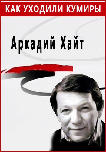 Как уходили кумиры. Аркадий Хайт