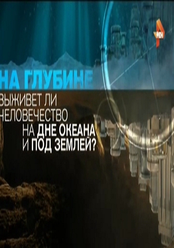 На глубине. Выживет ли человечество на дне океана и под землей? / Документальный проект Рен ТВ (Эфир от 28.04.2017)