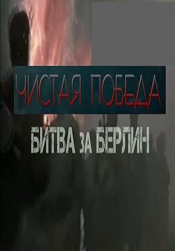 Чистая победа. Битва за Берлин