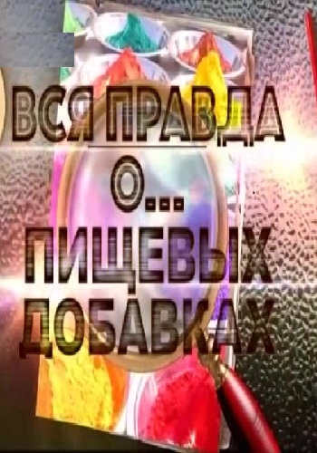 Вся правда о... пищевых добавках (Эфир от 13.01.2019)