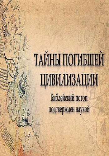 Тайны погибшей цивилизации. Библейский потоп подтвержден наукой