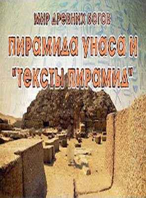 Мир Древних Богов. Пирамида Унаса и тексты пирамид