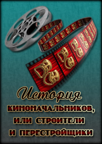 История киноначальников, или Сроители и перестройщики (фильм 1 из 4)