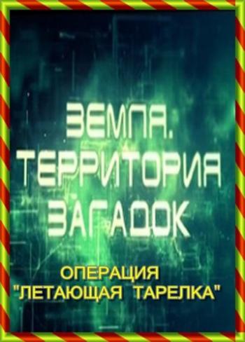Земля. Территория загадок. Операция Летающая тарелка