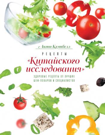 Рецепты Китайского исследования . Здоровые рецепты от лучших шеф-поваров и специалистов )