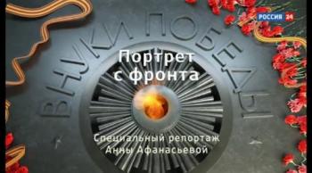 Внуки Победы. Портрет с фронта. Специальный репортаж Анны Афанасьевой (ТК Россия 24)