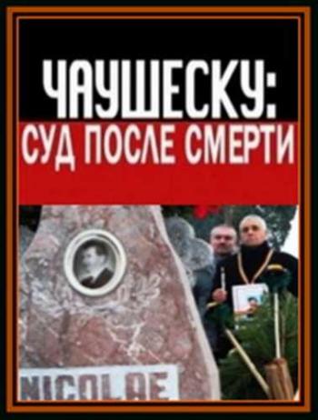 Совершенно секретно. Чаушеску: суд после смерти