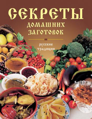 Секреты домашних заготовок. Русские традиции )