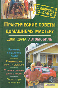 Практические советы домашнему мастеру. Дом. Дача. Автомобиль