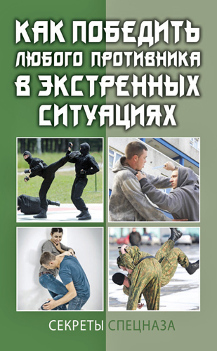 Как победить любого противника в экстренных ситуациях. Секреты спецназа )