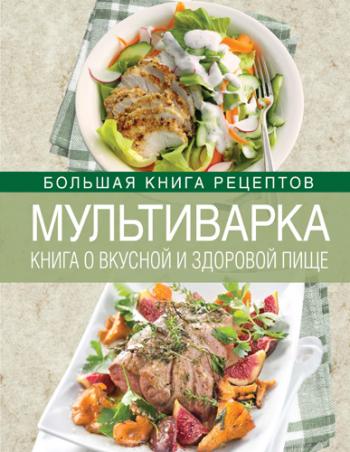Мультиварка. Книга о вкусной и здоровой пище )