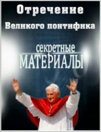 Секретные материалы 10 (эфир от 13.03.2013) Отречение Великого понтифика