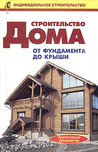 Строительство дома от фундамента до крыши