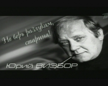 Юрий Визбор. Не верь разлукам, старина! / Юрий Визбор. Не верь разлукам, старина!