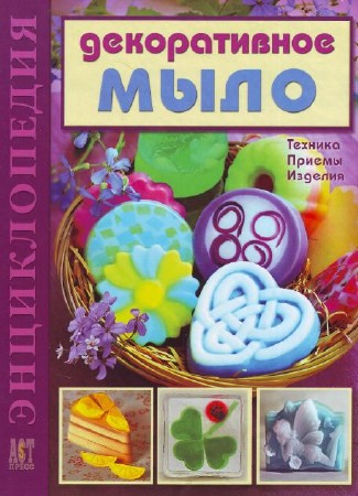 Декоративное мыло. Техника. Приемы. Изделия.
