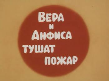 Вера и Анфиса тушат пожар / Про Веру и Анфису