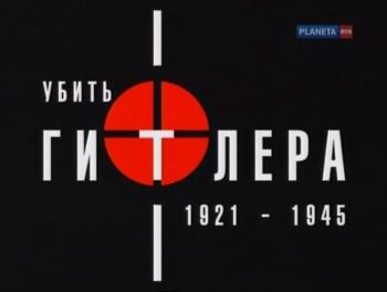 Убить Гитлера.1921-1945 (Фильм 1 и 2 из 2)