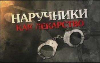 Спецрасследование. Наручники как лекарство