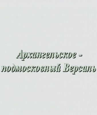 Архангельское - подмосковный Версаль (4 фильма)