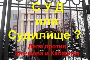 Суд или Судилище ? Дела против Квачкова и Хабарова