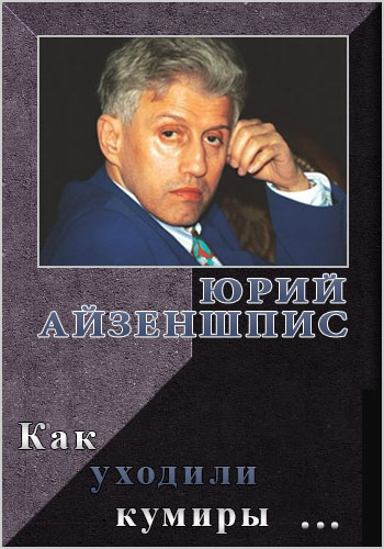 Как уходили кумиры. Юрий Айзеншпис