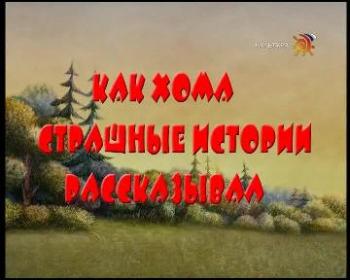 Как Хома страшные истории рассказывал. Удивительные приключения Хомы