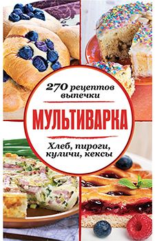 Мультиварка. 270 рецептов выпечки. Хлеб, пироги, куличи, кексы )